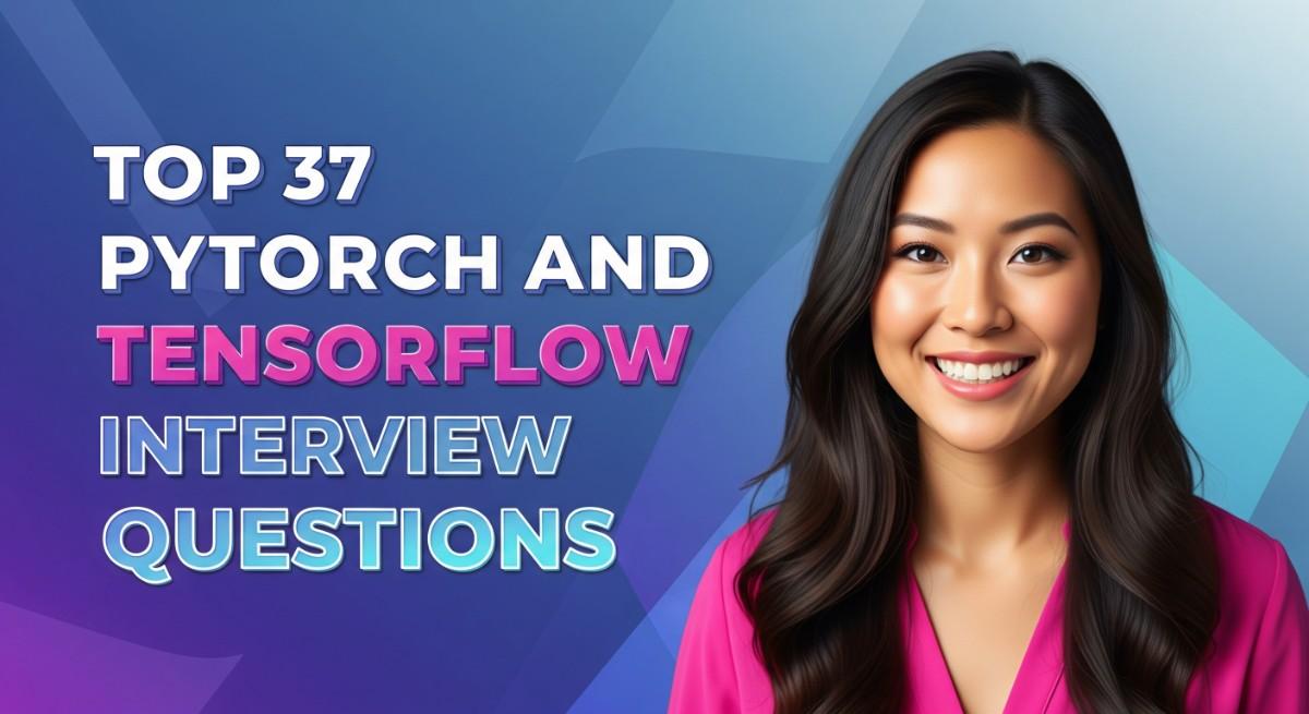 Top 37 PyTorch and TensorFlow Interview Questions