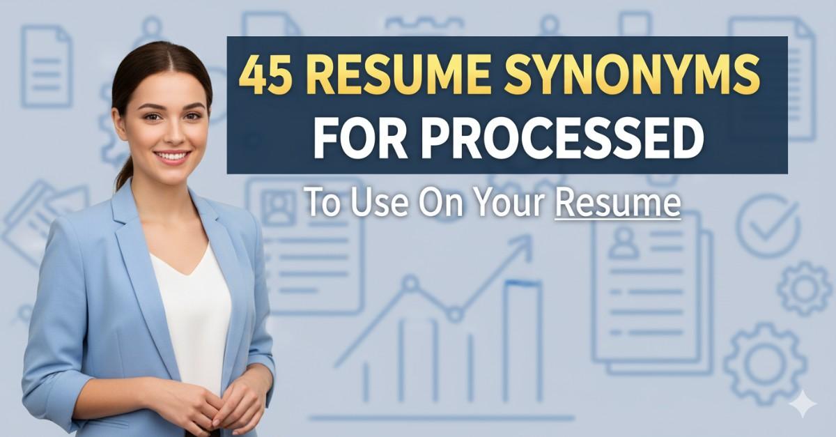 45 Resume Synonyms for Processed To Use On Your Resume